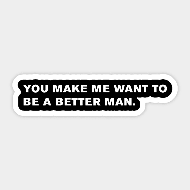 You make me want to be a better man. Sticker by WeirdStuff